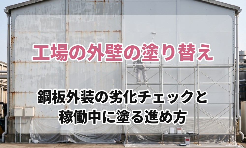 工場の外壁の塗り替え｜鋼板外装の劣化チェックと、稼働中に塗る進め方